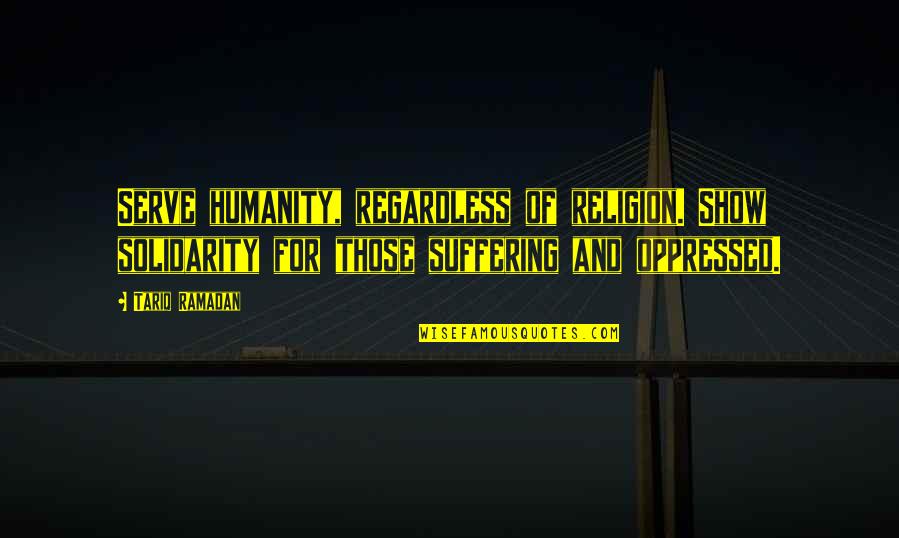 Humanity And Religion Quotes By Tariq Ramadan: Serve humanity, regardless of religion. Show solidarity for
