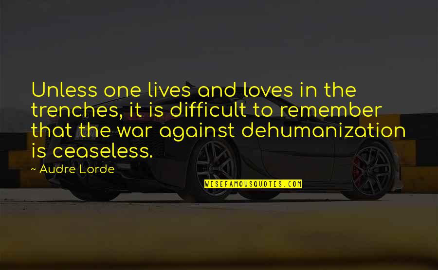 Humanity And War Quotes By Audre Lorde: Unless one lives and loves in the trenches,