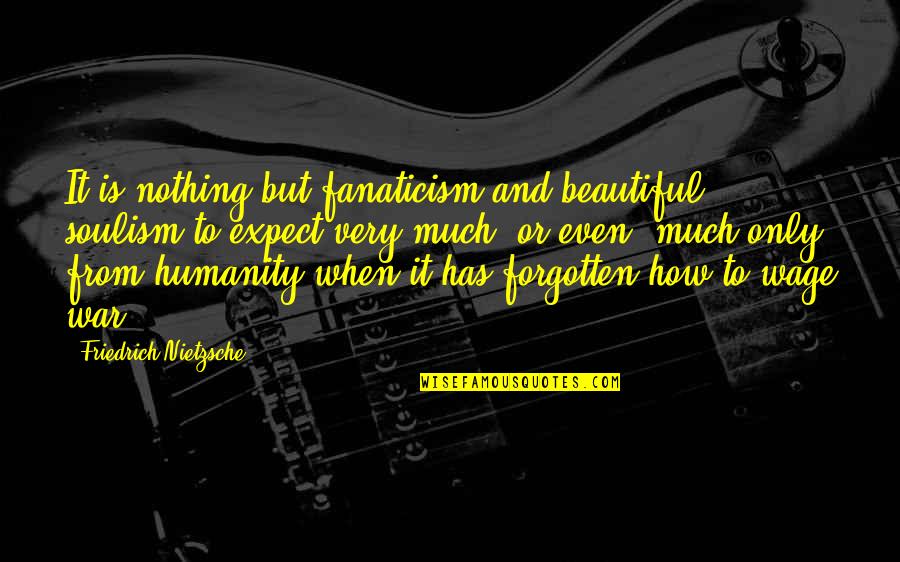 Humanity And War Quotes By Friedrich Nietzsche: It is nothing but fanaticism and beautiful soulism