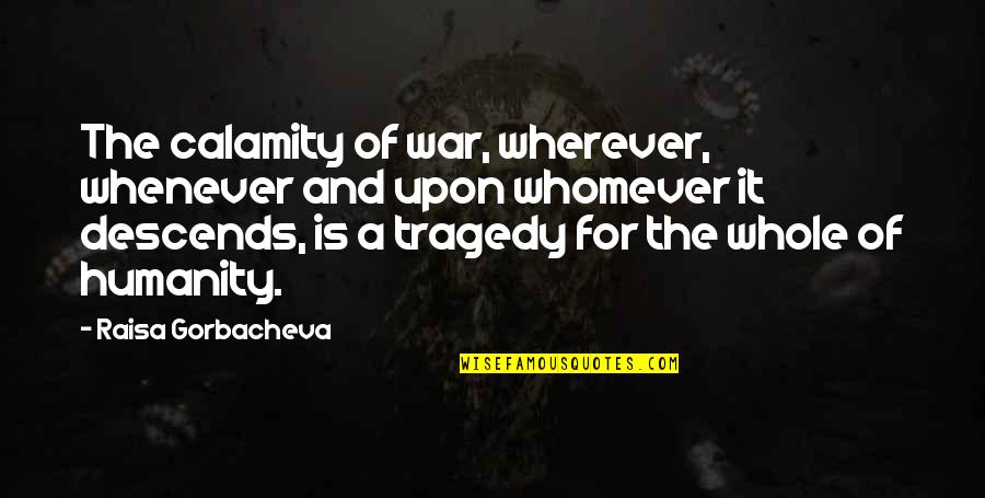 Humanity And War Quotes By Raisa Gorbacheva: The calamity of war, wherever, whenever and upon