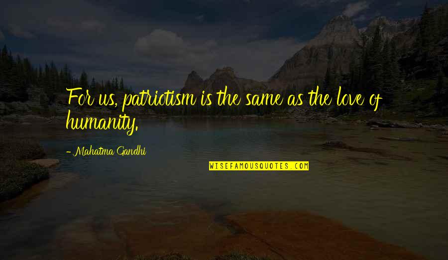 Humanity By Gandhi Quotes By Mahatma Gandhi: For us, patriotism is the same as the