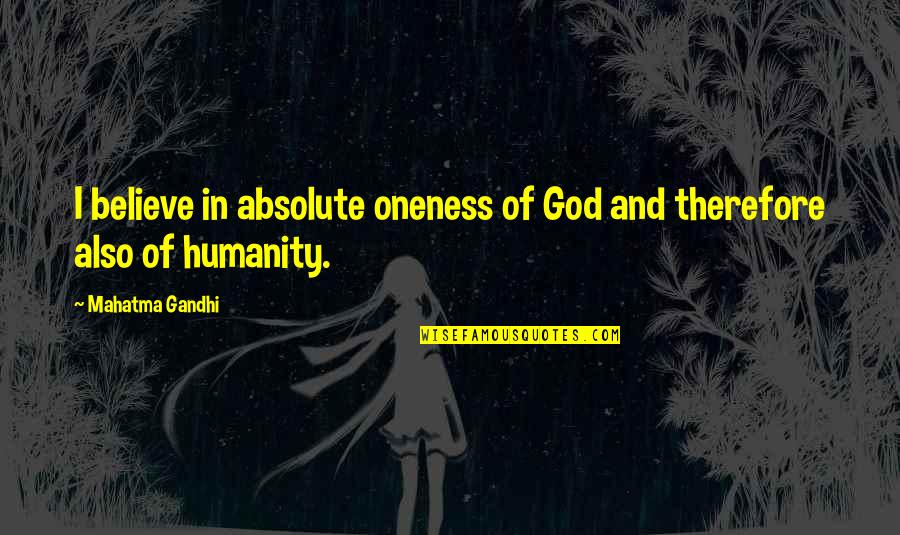 Humanity By Gandhi Quotes By Mahatma Gandhi: I believe in absolute oneness of God and