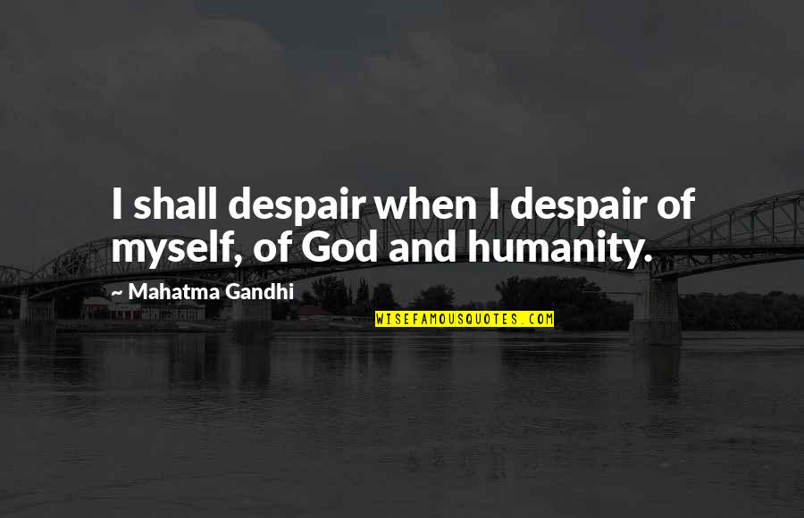 Humanity By Gandhi Quotes By Mahatma Gandhi: I shall despair when I despair of myself,