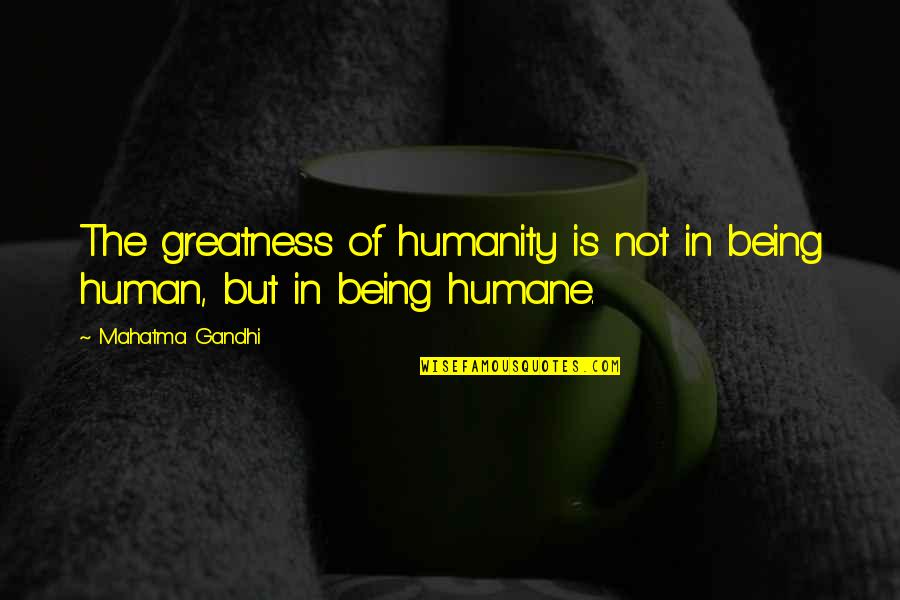 Humanity By Gandhi Quotes By Mahatma Gandhi: The greatness of humanity is not in being