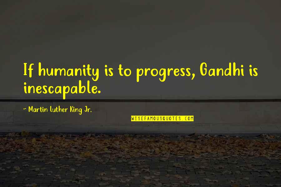 Humanity By Gandhi Quotes By Martin Luther King Jr.: If humanity is to progress, Gandhi is inescapable.