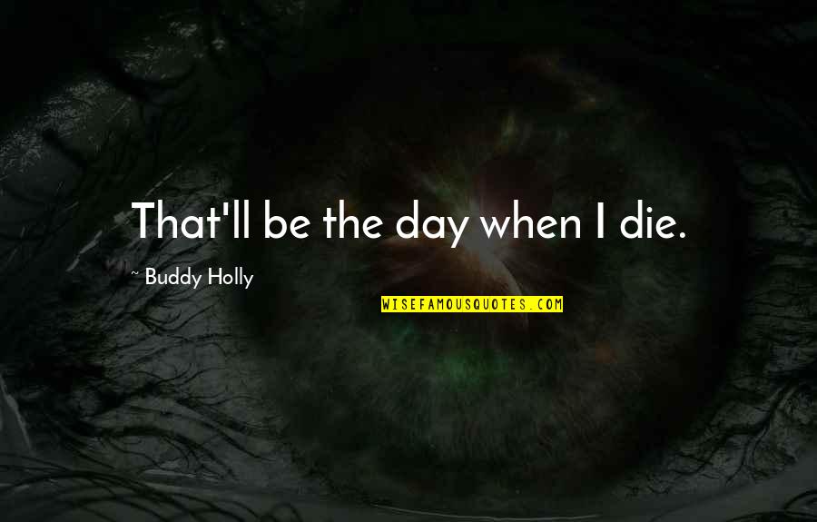 Humanity Destroying Itself Quotes By Buddy Holly: That'll be the day when I die.