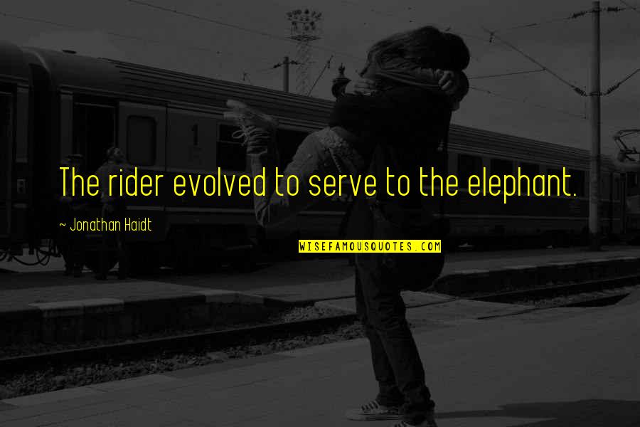 Humanity Exists Quotes By Jonathan Haidt: The rider evolved to serve to the elephant.