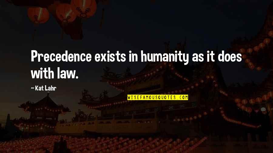 Humanity Exists Quotes By Kat Lahr: Precedence exists in humanity as it does with