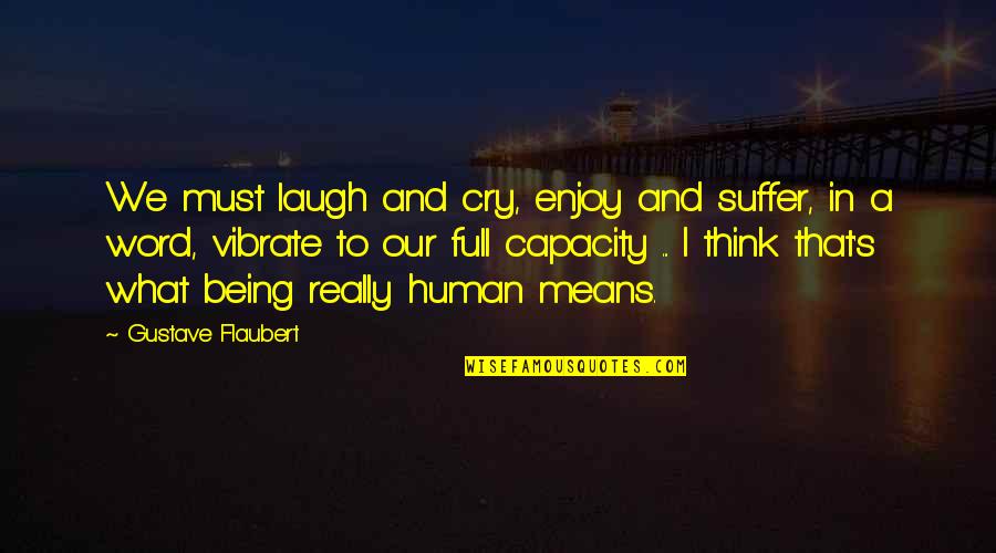 Humanity In Life Quotes By Gustave Flaubert: We must laugh and cry, enjoy and suffer,