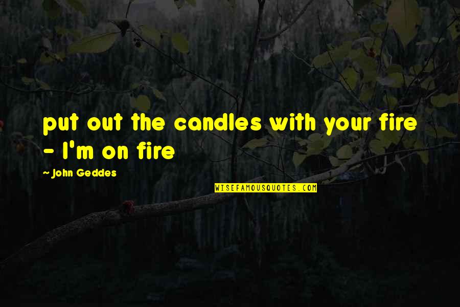 Humanity Is Alive Quotes By John Geddes: put out the candles with your fire - Humanity Is Alive Quotes By John Geddes: put out the candles with your fire -