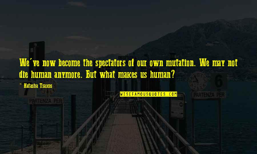 Humanity Is Alive Quotes By Natasha Tsakos: We've now become the spectators of our own Humanity Is Alive Quotes By Natasha Tsakos: We've now become the spectators of our own