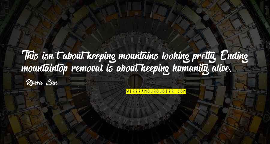 Humanity Is Alive Quotes By Rivera Sun: This isn't about keeping mountains looking pretty. Ending Humanity Is Alive Quotes By Rivera Sun: This isn't about keeping mountains looking pretty. Ending