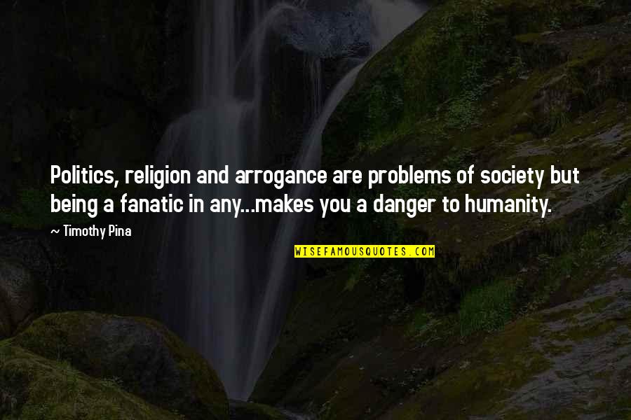 Humanity Is In Danger Quotes By Timothy Pina: Politics, religion and arrogance are problems of society