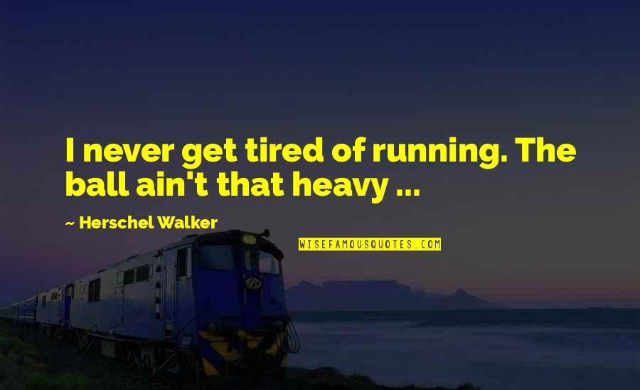 Humanity Is In Peril Quotes By Herschel Walker: I never get tired of running. The ball