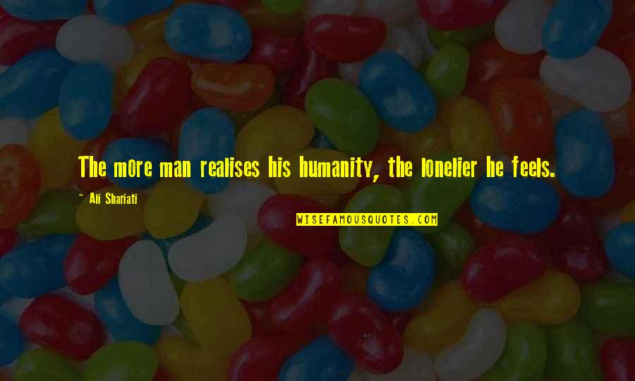 Humanity Over Religion Quotes By Ali Shariati: The more man realises his humanity, the lonelier