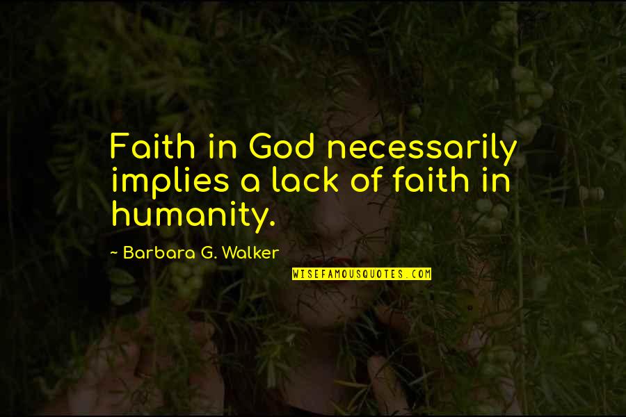 Humanity Over Religion Quotes By Barbara G. Walker: Faith in God necessarily implies a lack of