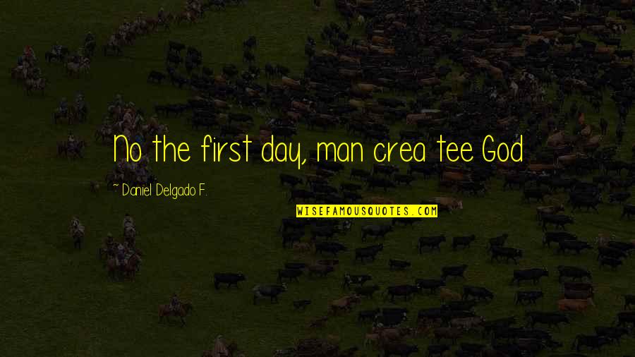 Humanity Over Religion Quotes By Daniel Delgado F.: No the first day, man crea tee God