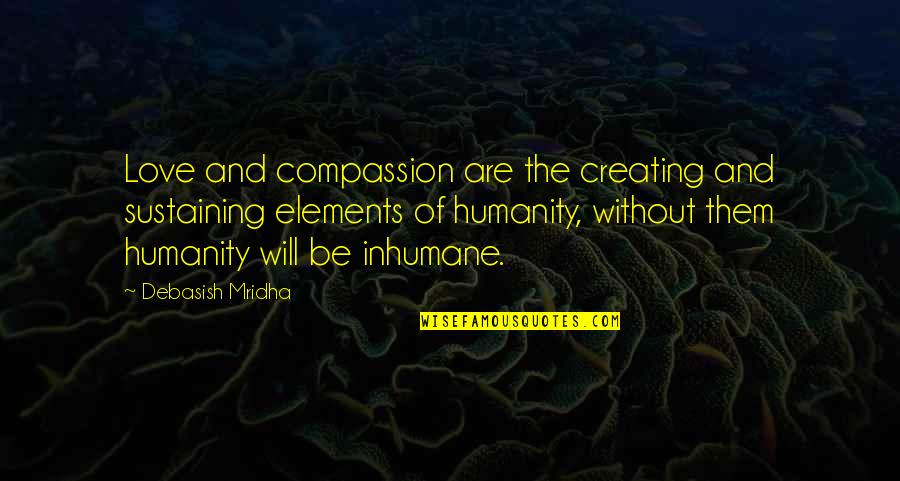 Humanity Quotes And Quotes By Debasish Mridha: Love and compassion are the creating and sustaining