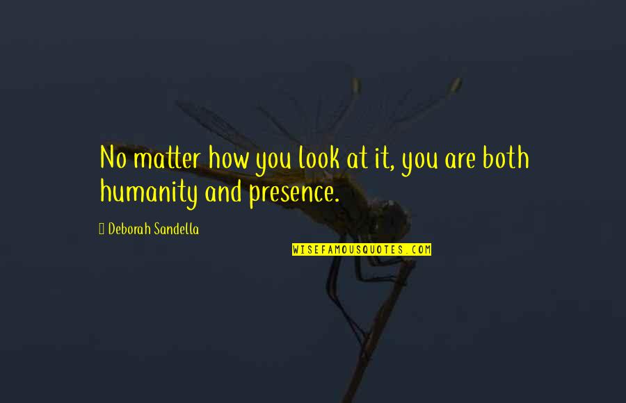 Humanity Quotes And Quotes By Deborah Sandella: No matter how you look at it, you