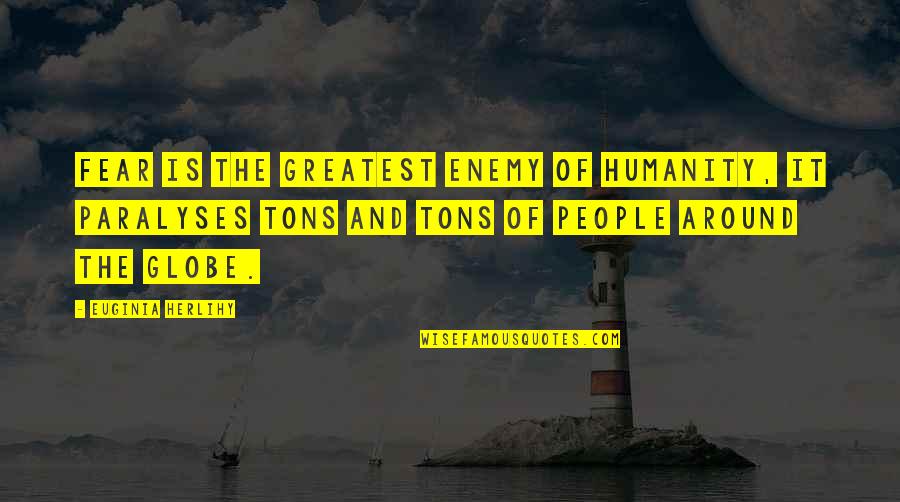 Humanity Quotes And Quotes By Euginia Herlihy: Fear is the greatest enemy of humanity, it