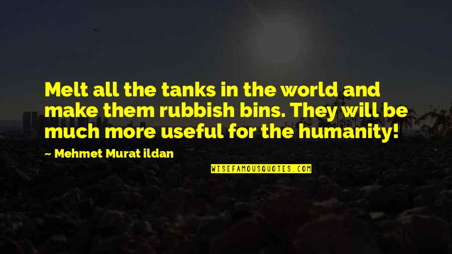 Humanity Quotes And Quotes By Mehmet Murat Ildan: Melt all the tanks in the world and