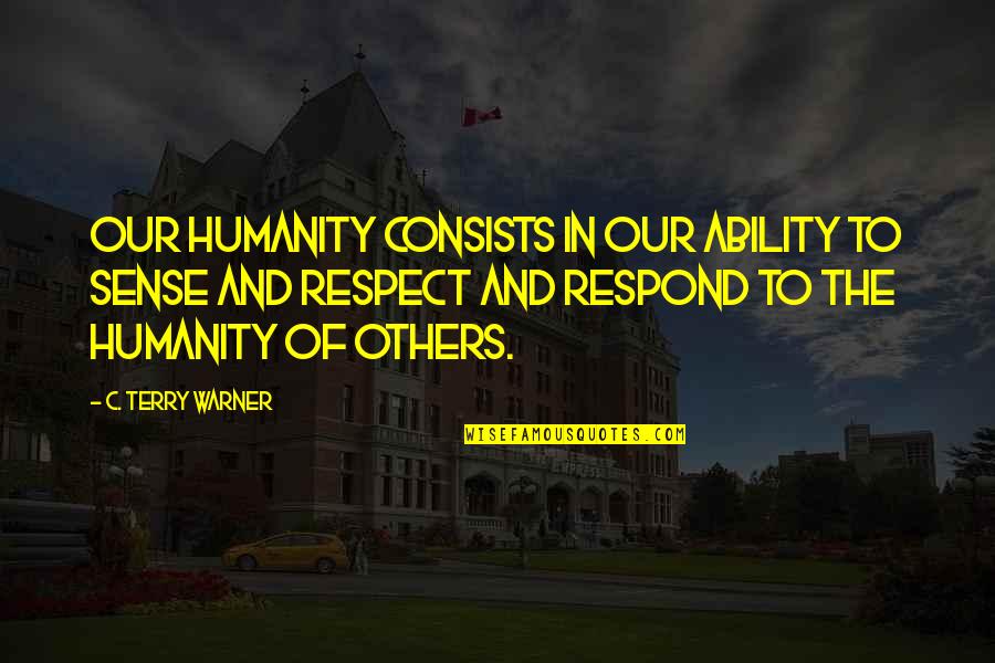Humanity Respect Others Quotes By C. Terry Warner: Our humanity consists in our ability to sense