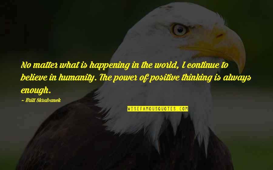 Humanity To The World Quotes By Britt Skrabanek: No matter what is happening in the world,