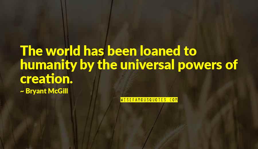 Humanity To The World Quotes By Bryant McGill: The world has been loaned to humanity by