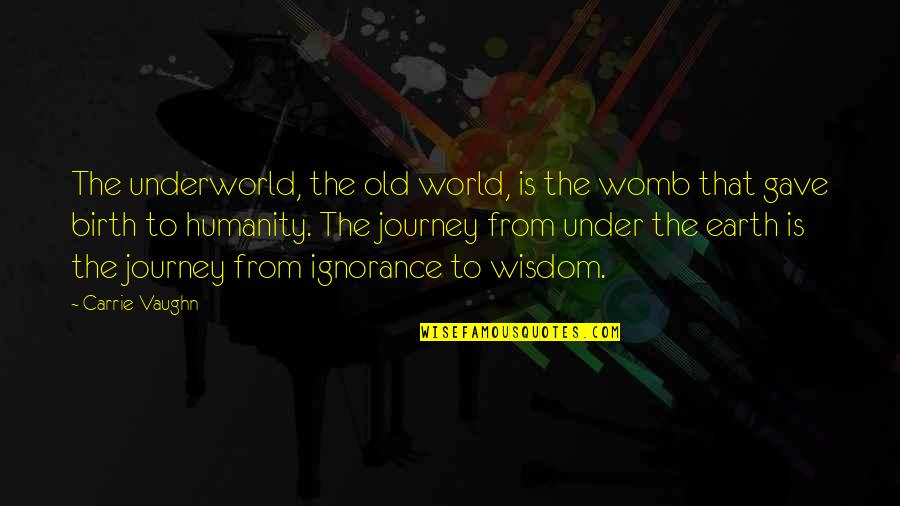 Humanity To The World Quotes By Carrie Vaughn: The underworld, the old world, is the womb