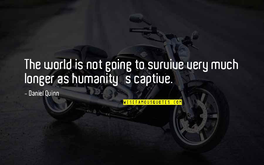 Humanity To The World Quotes By Daniel Quinn: The world is not going to survive very