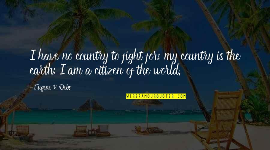 Humanity To The World Quotes By Eugene V. Debs: I have no country to fight for; my