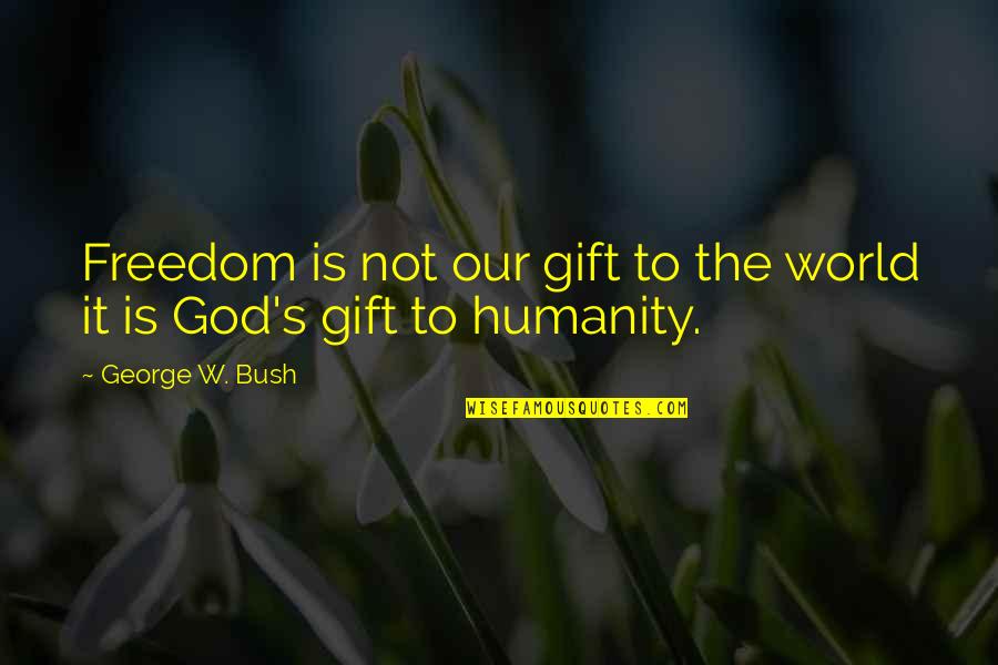 Humanity To The World Quotes By George W. Bush: Freedom is not our gift to the world