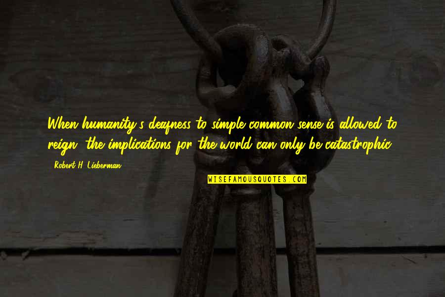 Humanity To The World Quotes By Robert H. Lieberman: When humanity's deafness to simple common sense is