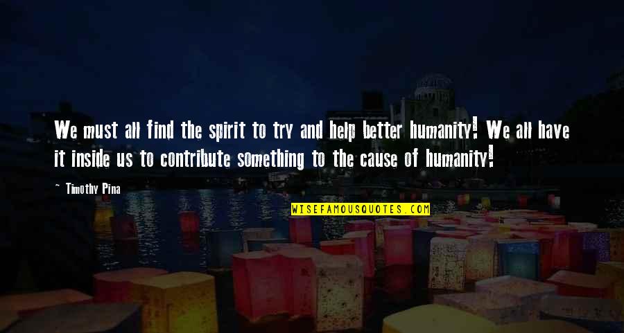 Humanity To The World Quotes By Timothy Pina: We must all find the spirit to try