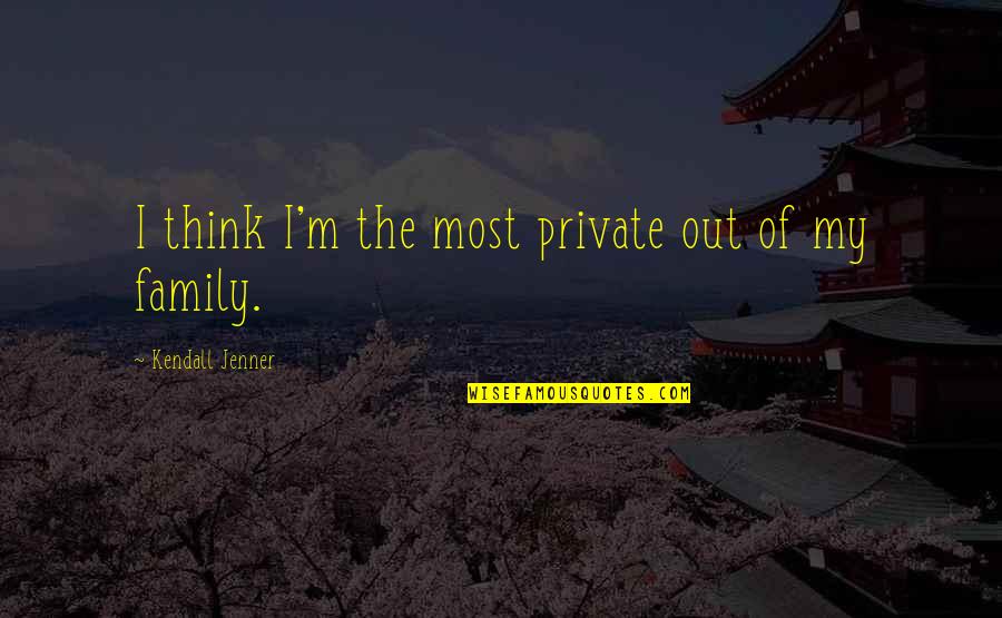 Humanity Topics Quotes By Kendall Jenner: I think I'm the most private out of Humanity Topics Quotes By Kendall Jenner: I think I'm the most private out of