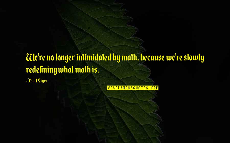Humanity Will Destroy Itself Quotes By Dan Meyer: We're no longer intimidated by math, because we're
