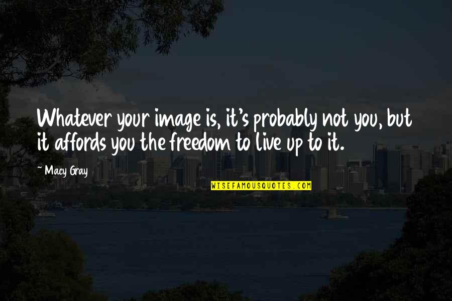 Humanity Will Destroy Itself Quotes By Macy Gray: Whatever your image is, it's probably not you, Humanity Will Destroy Itself Quotes By Macy Gray: Whatever your image is, it's probably not you,