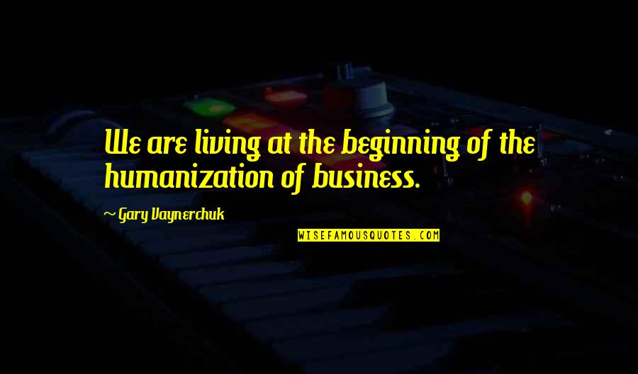 Humanization Quotes By Gary Vaynerchuk: We are living at the beginning of the