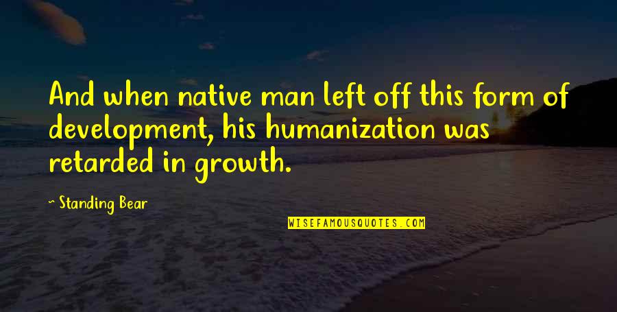 Humanization Quotes By Standing Bear: And when native man left off this form
