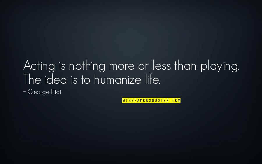 Humanize Quotes By George Eliot: Acting is nothing more or less than playing.