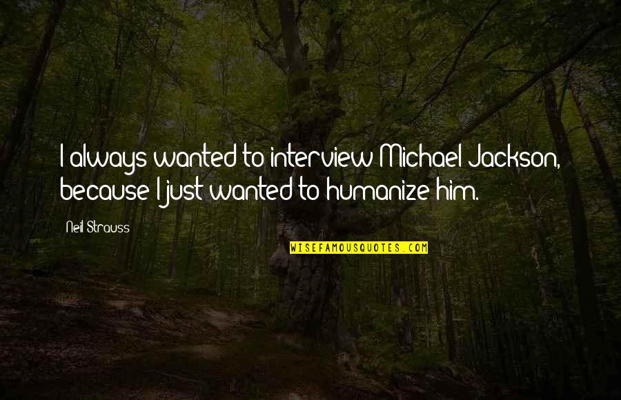 Humanize Quotes By Neil Strauss: I always wanted to interview Michael Jackson, because