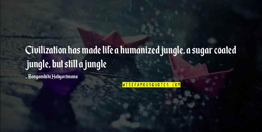 Humanized Quotes By Bangambiki Habyarimana: Civilization has made life a humanized jungle, a Humanized Quotes By Bangambiki Habyarimana: Civilization has made life a humanized jungle, a