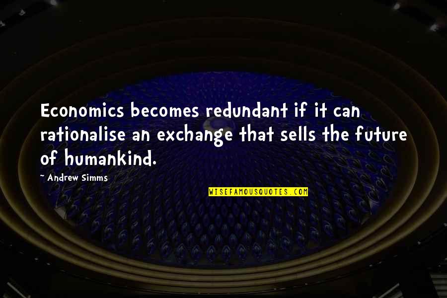 Humankind Quotes By Andrew Simms: Economics becomes redundant if it can rationalise an