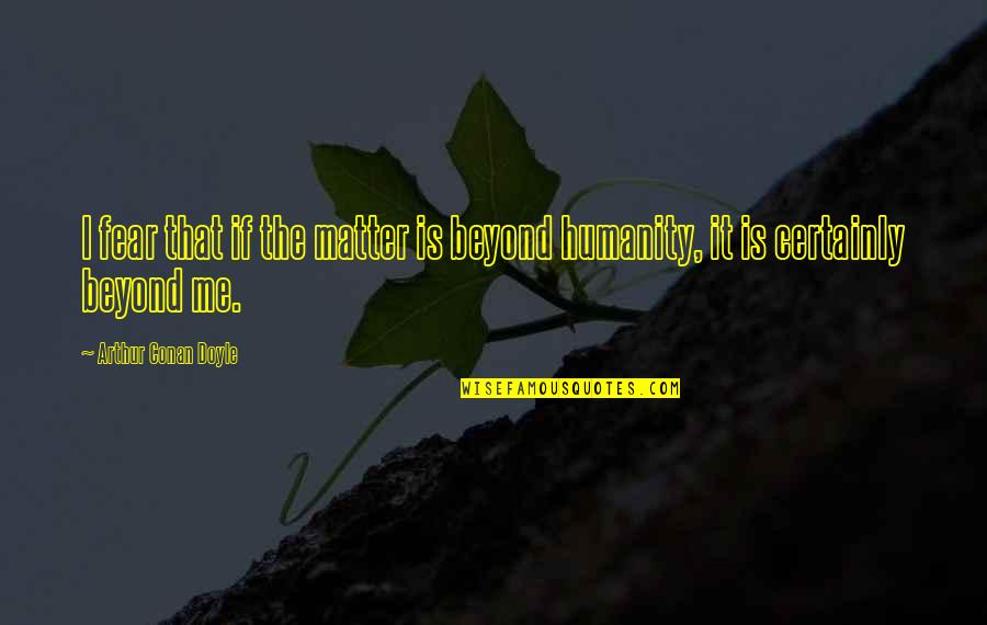 Humankind Quotes By Arthur Conan Doyle: I fear that if the matter is beyond