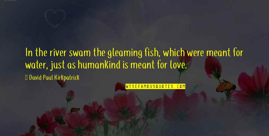 Humankind Quotes By David Paul Kirkpatrick: In the river swam the gleaming fish, which