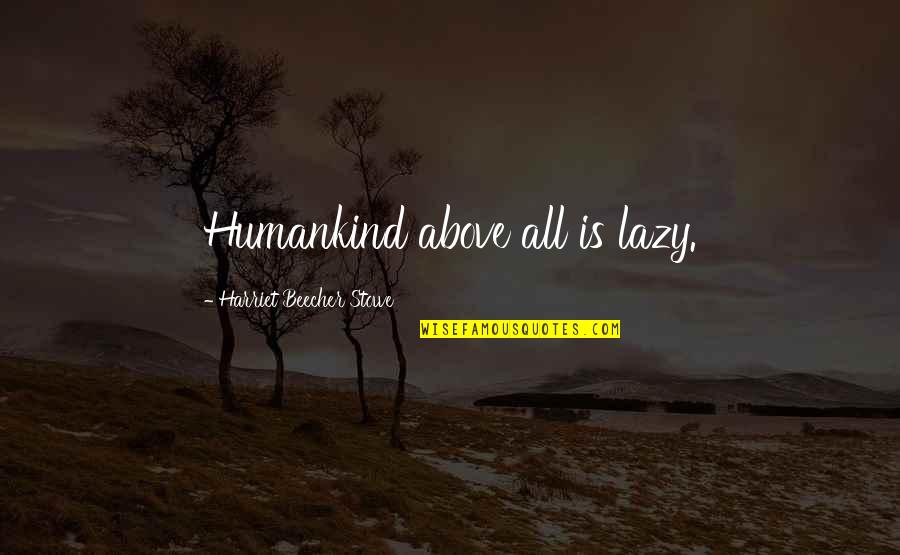 Humankind Quotes By Harriet Beecher Stowe: Humankind above all is lazy.