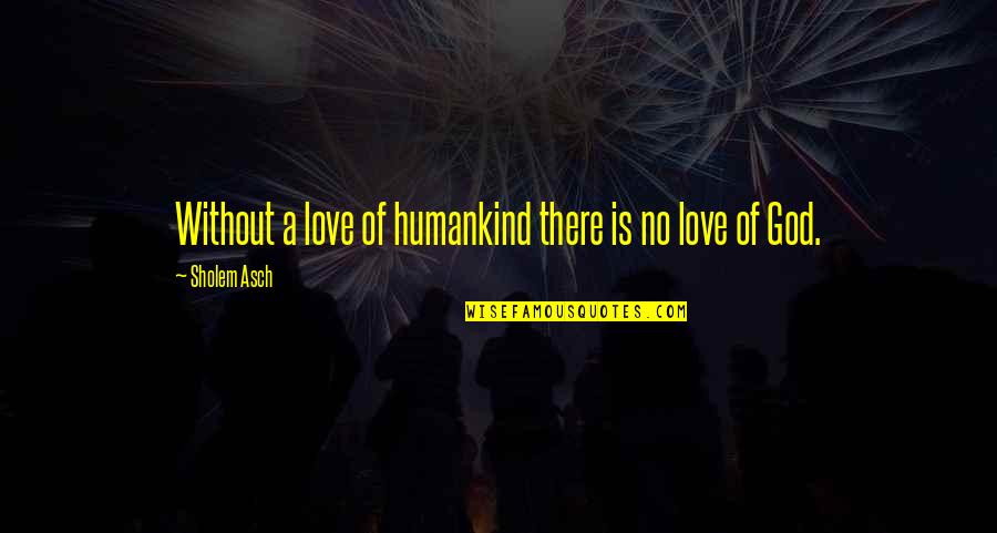 Humankind Quotes By Sholem Asch: Without a love of humankind there is no