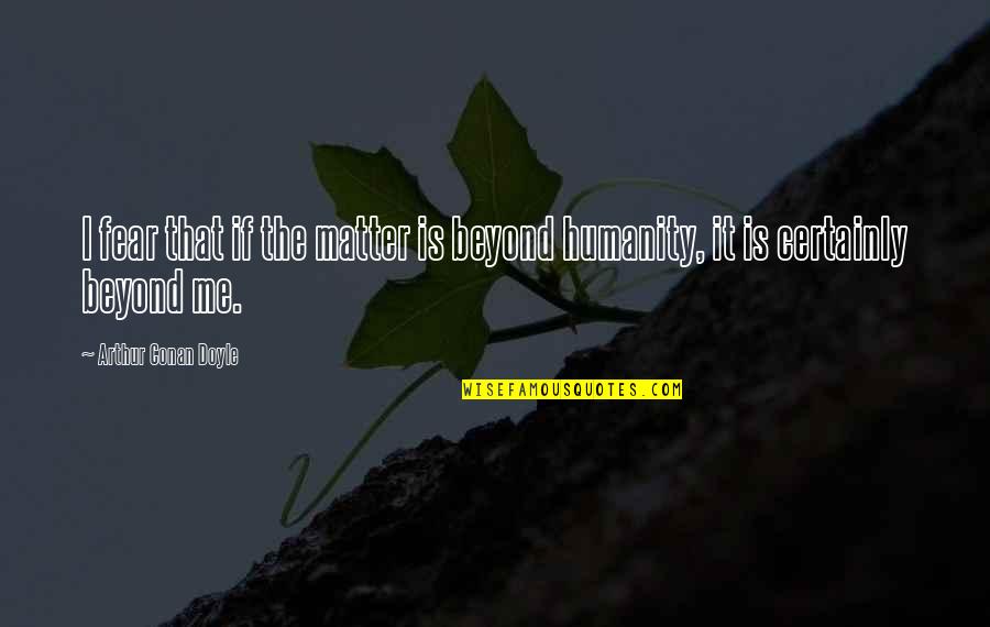 Humankind's Quotes By Arthur Conan Doyle: I fear that if the matter is beyond