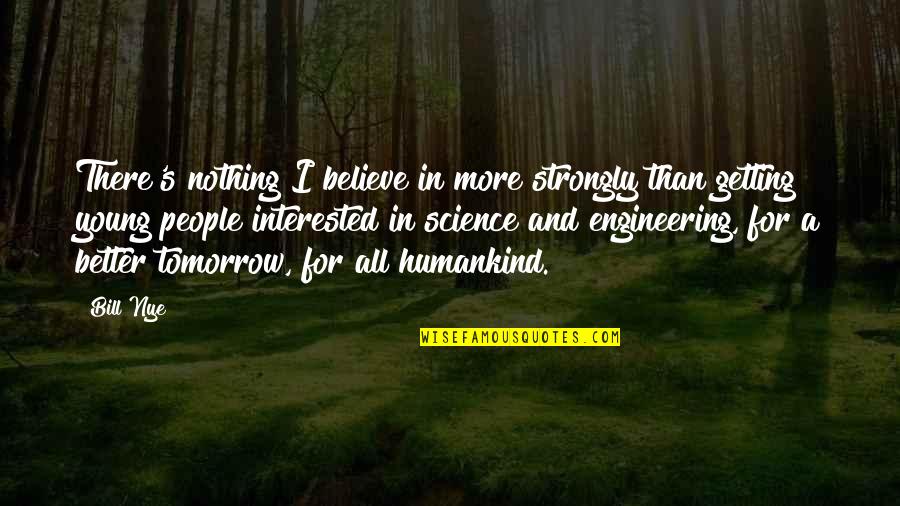 Humankind's Quotes By Bill Nye: There's nothing I believe in more strongly than