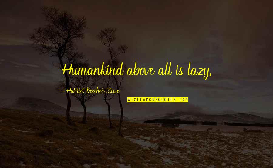 Humankind's Quotes By Harriet Beecher Stowe: Humankind above all is lazy.
